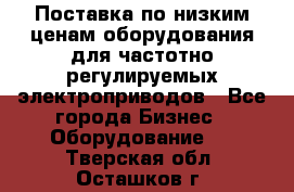 Поставка по низким ценам оборудования для частотно-регулируемых электроприводов - Все города Бизнес » Оборудование   . Тверская обл.,Осташков г.